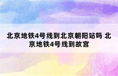 北京地铁4号线到北京朝阳站吗 北京地铁4号线到故宫